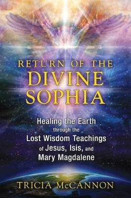 Return of the Divine Sophia: Healing the Earth through the Lost Wisdom Teachings of Jesus, Isis, and Mary Magdalene - Tricia McCannon - cover