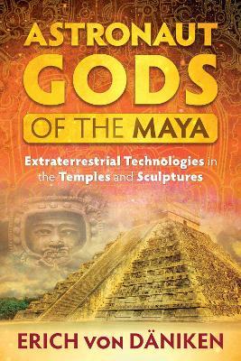 Astronaut Gods of the Maya: Extraterrestrial Technologies in the Temples and Sculptures - Erich von Däniken - cover