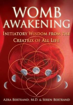 Womb Awakening: Initiatory Wisdom from the Creatrix of All Life - Azra Bertrand,Seren Bertrand - cover