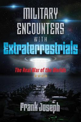 Military Encounters with Extraterrestrials: The Real War of the Worlds - Frank Joseph - cover