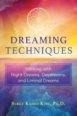 Dreaming Techniques: Working with Night Dreams, Daydreams, and Liminal Dreams - Serge Kahili King - cover