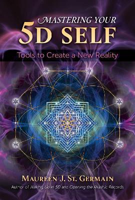 Mastering Your 5D Self: Tools to Create a New Reality - Maureen J. St. Germain - cover