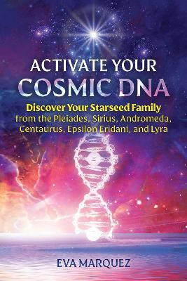 Activate Your Cosmic DNA: Discover Your Starseed Family from the Pleiades, Sirius, Andromeda, Centaurus, Epsilon Eridani, and Lyra - Eva Marquez - cover