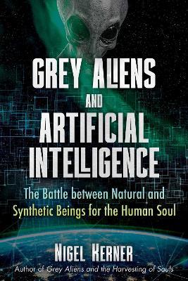 Grey Aliens and Artificial Intelligence: The Battle between Natural and Synthetic Beings for the Human Soul - Nigel Kerner - cover