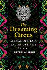 The Dreaming Circus: Special Ops, LSD, and My Unlikely Path to Toltec Wisdom