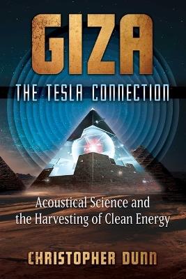 Giza: The Tesla Connection: Acoustical Science and the Harvesting of Clean Energy - Christopher Dunn - cover
