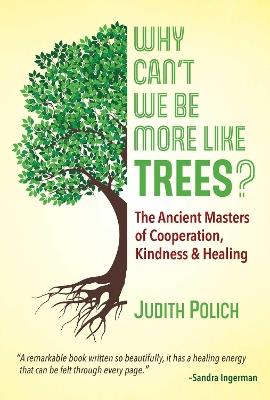 Why Can't We Be More Like Trees?: The Ancient Masters of Cooperation, Kindness, and Healing - Judith Bluestone Polich - cover