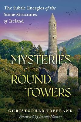 Mysteries of the Round Towers: The Subtle Energies of the Stone Structures of Ireland - Christopher Freeland - cover