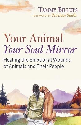 Your Animal — Your Soul Mirror: Healing the Emotional Wounds of Animals and Their People - Tammy Billups - cover