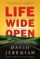 Life Wide Open: Unleashing the Power of a Passionate Life