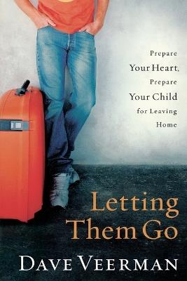 Letting Them Go: Prepare Your Heart, Prepare Your Child for Leaving Home - Dave Veerman - cover
