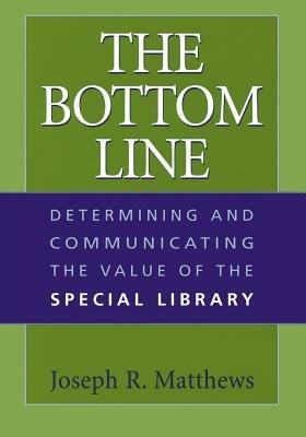 The Bottom Line: Determining and Communicating the Value of the Special Library - Joseph R. Matthews - cover