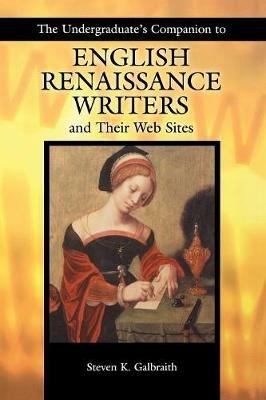 The Undergraduate's Companion to English Renaissance Writers and Their Web Sites - Steven K. Galbraith - cover