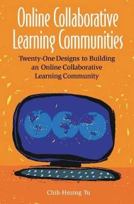 Online Collaborative Learning Communities: Twenty-One Designs to Building an Online Collaborative Learning Community - Chih-Hsiun Tu - cover
