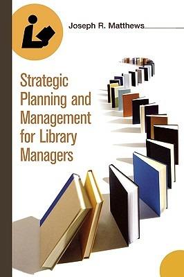 Strategic Planning and Management for Library Managers - Joseph R. Matthews - cover