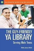 The Guy-Friendly YA Library: Serving Male Teens - Rollie J. Welch - cover