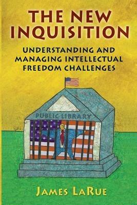 The New Inquisition: Understanding and Managing Intellectual Freedom Challenges - James LaRue - cover