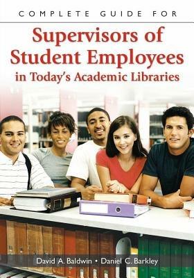 Complete Guide for Supervisors of Student Employees in Today's Academic Libraries - David A. Baldwin,Daniel C. Barkley - cover