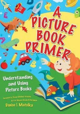 A Picture Book Primer: Understanding and Using Picture Books - Denise I. Matulka - cover