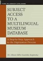 Subject Access to a Multilingual Museum Database: A Step-by-Step Approach to the Digitization Process - Allison Kupietzky,Allison Kupietzky - cover