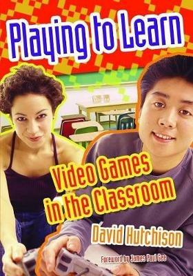 Playing to Learn: Video Games in the Classroom - David Hutchison - cover