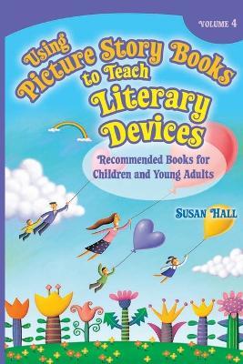 Using Picture Story Books to Teach Literary Devices: Recommended Books for Children and Young Adults Volume 4 - Susan Hall - cover