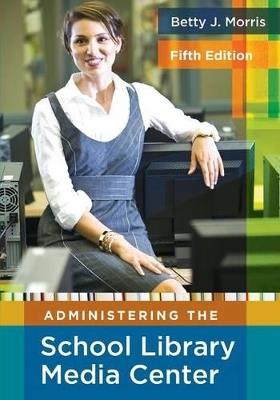 Administering the School Library Media Center, 5th Edition - Betty J. Morris - cover