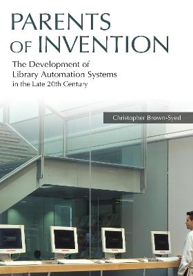 Parents of Invention: The Development of Library Automation Systems in the Late 20th Century - Christopher Brown-Syed - cover
