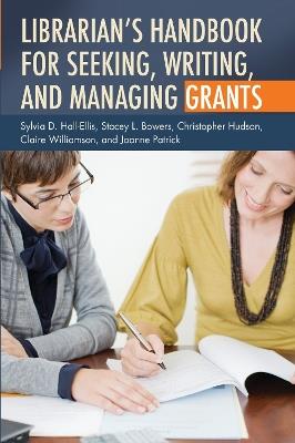Librarian's Handbook for Seeking, Writing, and Managing Grants - Sylvia D. Hall-Ellis,Stacey L. Bowers,Christopher Hudson - cover