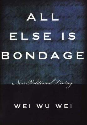 All Else is Bondage: Non-Volitional Living - Wei Wu Wei - cover