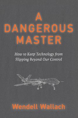 A Dangerous Master: How to Keep Technology from Slipping Beyond Our Control - Wendell Wallach - cover
