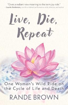 Live, Die, Repeat: One Woman's Wild Ride on the Cycle of Life and Death - Rande Brown - cover