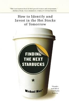 Finding The Next Starbucks: How to Identify and Invest in the Hot Stocks of Tomorrow - Michael Moe - cover