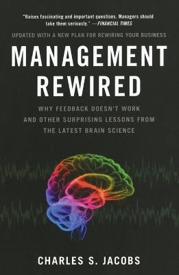 Management Rewired: Why Feedback Doesn't Work and Other Surprising Lessons from the Latest Brain Science - Charles S. Jacobs - cover