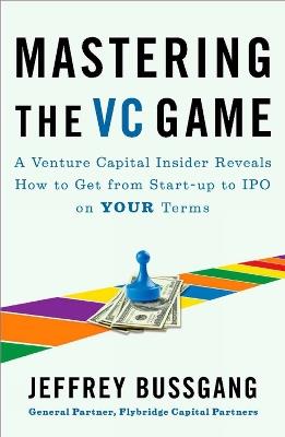Mastering the VC Game: A Venture Capital Insider Reveals How to Get from Start-up to IPO on Your Terms - Jeffrey Bussgang - cover