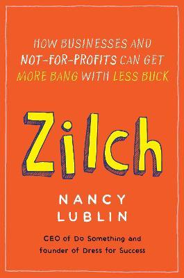 Zilch: How Businesses and Not-for-Profits Can Get More Bang with Less Buck - Nancy Lublin - cover