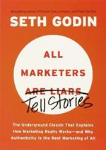 All Marketers are Liars: The Underground Classic That Explains How Marketing Really Works--and Why Authenticity Is the Best Marketing of All