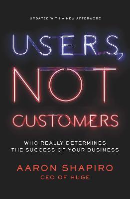 Users, Not Customers: Who Really Determines the Success of Your Business - Aaron Shapiro - cover