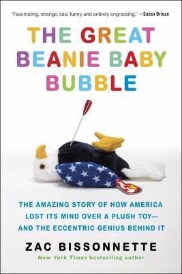 The Great Beanie Baby Bubble: The Amazing Story of How America Lost Its Mind Over a Plush Toy - and the Eccentric Genius Behind It - Zac Bissonnette - cover