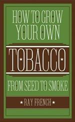 How to Grow Your Own Tobacco: From Seed to Smoke