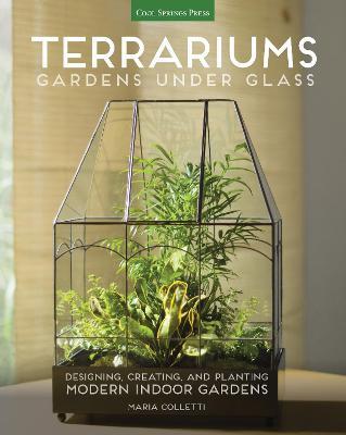 Terrariums - Gardens Under Glass: Designing, Creating, and Planting Modern Indoor Gardens - Maria Colletti - cover