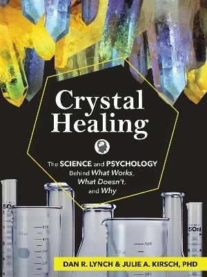 Crystal Healing: The Science and Psychology Behind What Works, What Doesn't, and Why - Dan R. Lynch,Julie A. Kirsch - cover
