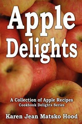 Apple Delights Cookbook: A Collection of Apple Recipes - Karen Jean Matsko Hood - cover