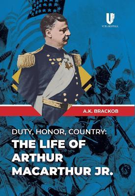 Duty, Honor, County: The Life of Arthur McArthur Jr. - A.K. Brackob - cover