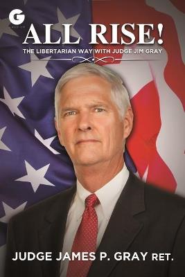 All Rise!: The Libertarian Way with Judge Jim Gray - James P. Gray - cover