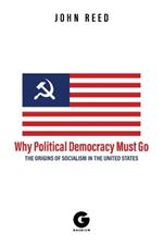 Why Political Democracy Must Go: The Origins of Socialism in the United States