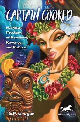 Captain Cooked: Hawaiian Mystery of Romance, Revenge... and Recipes! - S.P. Grogan - cover