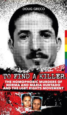 To Find a Killer: The Homophobic Murders of Norma and Maria Hurtado and the LGBT Rights Movement - Doug Greco - cover