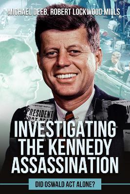 Investigating the Kennedy Assassination: Did Oswald Act Alone? - Robert Lockwood Mills,Michael Deeb - cover