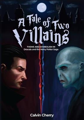 A Tale of Two Villains: Theme and Symbolism in Dracula and the Harry Potter Saga - Calvin H. Cherry - cover